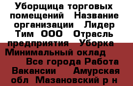 Уборщица торговых помещений › Название организации ­ Лидер Тим, ООО › Отрасль предприятия ­ Уборка › Минимальный оклад ­ 29 000 - Все города Работа » Вакансии   . Амурская обл.,Мазановский р-н